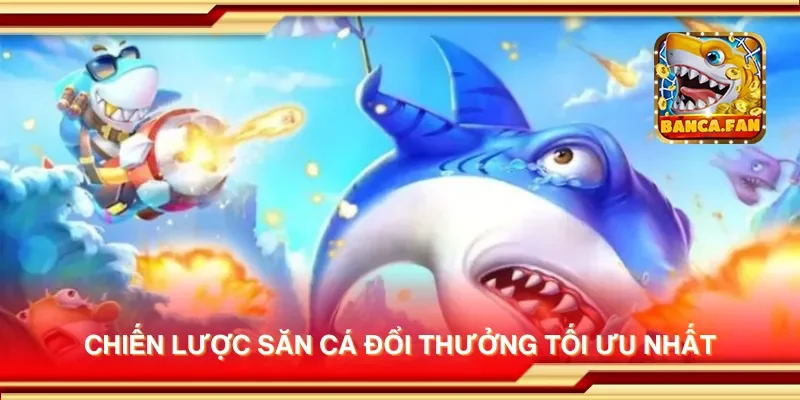 Chiến lược săn cá đổi thưởng tối ưu nhất